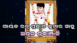 GAYAK RATNA PRAVAT KUMAR SAHOO || ASHRULA SHRADHANJALI ||ଶ୍ରଦ୍ଧାଞ୍ଜଳି -ଗାୟକ ରତ୍ନ ପ୍ରଭାତ କୁମାର ସହୂ