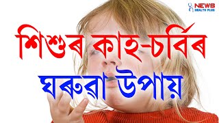 শিশুৰ কাহ-চৰ্দিৰ পৰা পৰিত্ৰাণ পাবলৈ ঘৰুৱাভাৱে এইবোৰ উপায় ৷