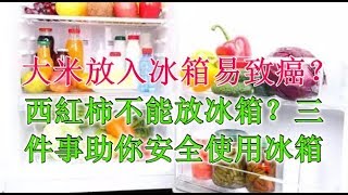 大米放入冰箱易致癌？西紅柿不能放冰箱？三件事助你安全使用冰箱