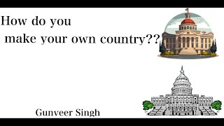 How Do You Make Your Own Country??? || Gunveer Singh ||