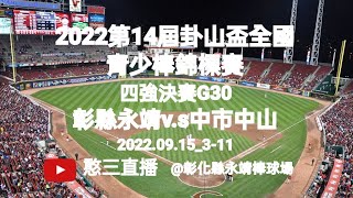 2022.09.15_3-11【2022第14屆卦山盃全國青少棒錦標賽】四強決賽G30~彰化縣永靖國中v.s臺中市中山國中《駐場直播No.11駐場在彰化縣永靖棒球場》