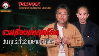 รวมเรื่องเล่าสุดช็อค | วัน ศุกร์ ที่ 12 เมษายน 2567 l TheShock13