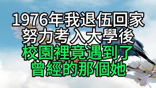 1976年我退伍回家，努力考入大學後，校園裡竟遇到了曾經的那個她【花好月圓心語】