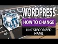 How to change the uncategorized category name on WordPress - 2017 Guide