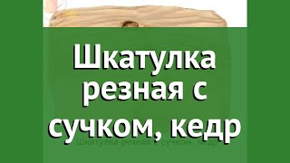 Шкатулка резная с сучком, кедр (Наш Кедр) обзор 908 производитель Наш Кедр ООО (Россия)