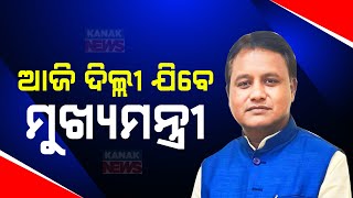 ଆଜି ଦିଲ୍ଲୀ ଯିବେ ମୁଖ୍ୟମନ୍ତ୍ରୀ || CM Mohan Majhi To Visit New Delhi Today || Kanak News Today