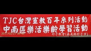 TJC台灣宣教百年系列活動_中南區樂活樂齡學習活動_朴子教會 2017/02/21 星期二 am