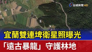 宜蘭雙連埤衛星照曝光 「遠古暴龍」守護林地