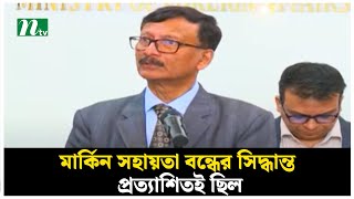 মার্কিন সহায়তা বন্ধের সিদ্ধান্ত প্রত্যাশিতই ছিল : পররাষ্ট্র উপদেষ্টা | NTV News