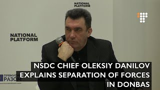 NSDC Chief Oleksiy Danilov Explains Separation of Forces in Donbas