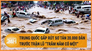 Trung Quốc gấp rút sơ tán 20.000 dân trước trận lũ “trăm năm có một”