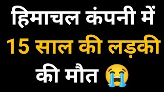 हिमाचल कंपनी में 15 साल की लड़की की मौत, Himachal Pradesh Breaking News