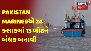 Pakistan Marinesએ 24 કલાકમાં 13 બોટને બંધક બનાવી | News 18 Gujarati