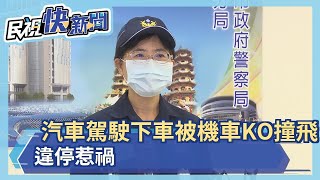 汽車駕駛下車被機車KO撞飛  違停惹禍－民視新聞