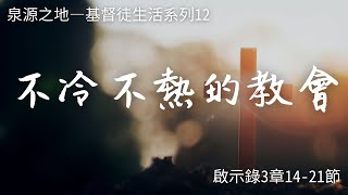 【泉源之地】不冷不熱的教會：啟3:14-21