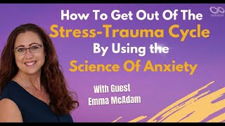 How To Get Out Of The Stress-Trauma Cycle By Using The Science Of Anxiety with Emma McAdam