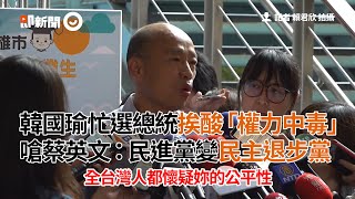 韓國瑜忙選總統挨酸「權力中毒」　嗆蔡英文：民進黨變民主退步黨