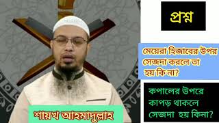 কপালের উপর কাপড় থাকলে সেজদা হয় কিনা??মেয়েরা হিজাবের উপর সেজদা করলে তা হয় কিনা?শায়খ আহমাদুল্লাহ