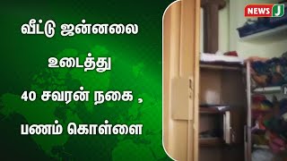 வீட்டு ஜன்னலை உடைத்து 40 சவரன் நகை பணம் கொள்ளை | NewsJ