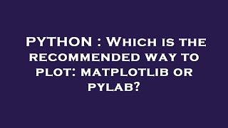 PYTHON : Which is the recommended way to plot: matplotlib or pylab?