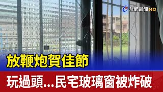 放鞭炮賀佳節 玩過頭...民宅玻璃窗被炸破