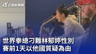 世界拳總刁難林郁婷性別 賽前1天以他國質疑為由｜20241129 公視晚間新聞