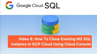 Video 8: How To Clone Existing MS SQL Instance in GCP Cloud Using Cloud Console