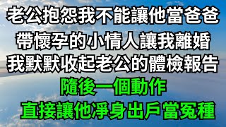 老公抱怨我不能讓他當爸爸，帶懷孕的小情人讓我離婚，我默默收起老公的體檢報告，隨後一個動作，直接讓他凈身出戶當冤種！【浮夢一生】#落日溫情#情感故事#花開富貴#深夜淺讀#深夜淺談#家庭矛盾#爽文