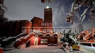 241209 [사43:1~7] 내 영광을 위하여 창조한 자