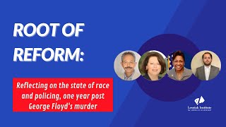 Root of Reform: Reflecting on the state of race and policing, one year post George Floyd's murder