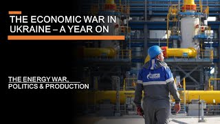 The Economic War in Ukraine a Year On - The energy war, politics & production