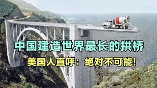 中国建造世界最长的拱桥！美国工程师直呼，这绝对不可能