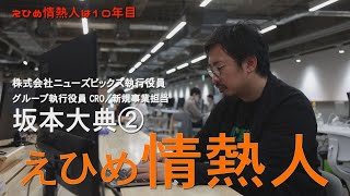 えひめ情熱人　株式会社ニューズピックス執行役員　グループ執行役員　CRO/新規事業担当　坂本大典　第２話