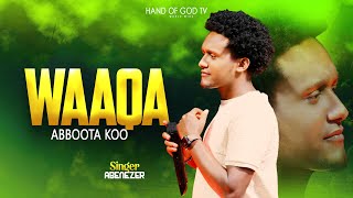 WAAQA ABBOOTA KOO||WAAQEFFANNAA||FAARFATAA ABENEZER BIRHANU||HAND OF  GOD TV||RAAJII MINTESINOT