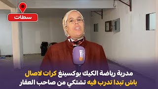 مباشرة من سطات: مدربة رياضة الكيك بوكسينغ كرات لاصال باش تبدا تدرب فيه تشتكي من صاحب العقار