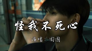 田园 - 怪我不死心『明明先爱的人早已变了心，怎么后爱的人还是不死心。』『动态歌词MV』