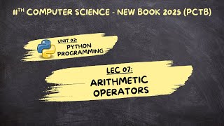 Lec 07 | Arithmetic Operators in Python | Chp 02 | Class 11 Computer Science | 2025 New Book (PCTB)