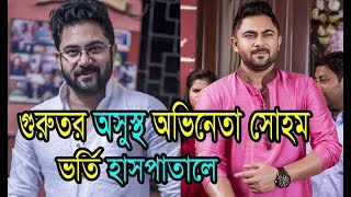 গুরুতর অসুস্থ অভিনেতা সোহম।Tollywood Actor Soham Chakraborty Latest News