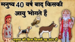 मनुष्य 40 वर्ष बाद किसकी उम्र जीता है? | ब्रम्हा जी के दरबार में आयु कैसे बटी? | ज्ञानवर्धक जानकारी