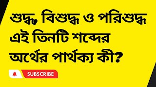 শুদ্ধ, বিশুদ্ধ ও পরিশুদ্ধ এই তিনটি শব্দের অর্থের পার্থক্য কী?