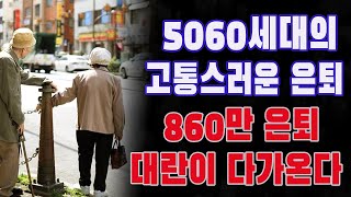 5060세대의 고통스러운 은퇴 | 860만 은퇴 대란이 다가온다 | 살아남으려면 이 3가지를 하세요