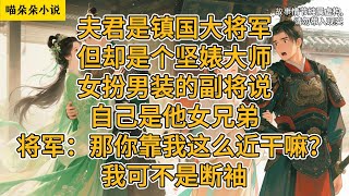 夫君是镇国大将军，但却是个坚婊大师。女扮男装的副将说自己是他女兄弟。将军：那你靠我这么近干嘛？我可不是断袖。#一口氣看完 #小说 #小説 #故事