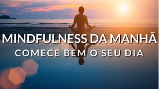 MINDFULNESS DA MANHÃ: COMECE BEM O SEU DIA (MEDITAÇÃO GUIADA)