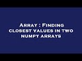 Array : Finding closest values in two numpy arrays