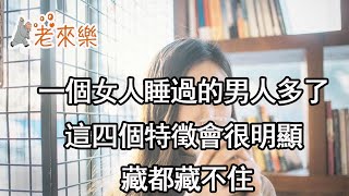 一個女人有睡過的男人多了，這四個特徵會很明顯，藏都藏不住