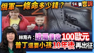 【94要客訴】俄軍一條命多少錢？林育卉：遺屬僅收100歐元！普丁還要小孩10年後再出征！