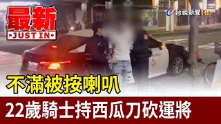 不滿被按喇叭 22歲騎士持西瓜刀砍運將【最新快訊】