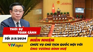 Thời sự toàn cảnh tối 2/5: Miễn nhiệm chức vụ Chủ tịch Quốc hội đối với ông Vương Đình Huệ | VTV24