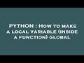 PYTHON : How to make a local variable (inside a function) global