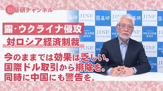 国基研チャンネル　第86回　対ロシア経済制裁、今のままでは効果は乏しい。